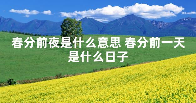 春分前夜是什么意思 春分前一天是什么日子